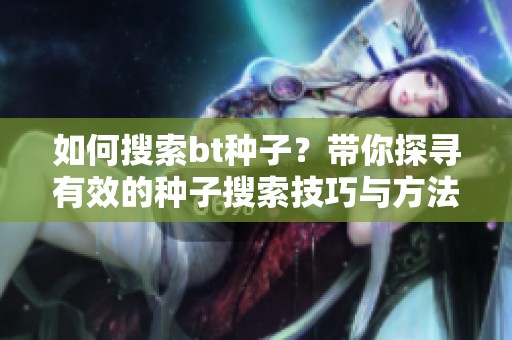 如何搜索bt种子？带你探寻有效的种子搜索技巧与方法