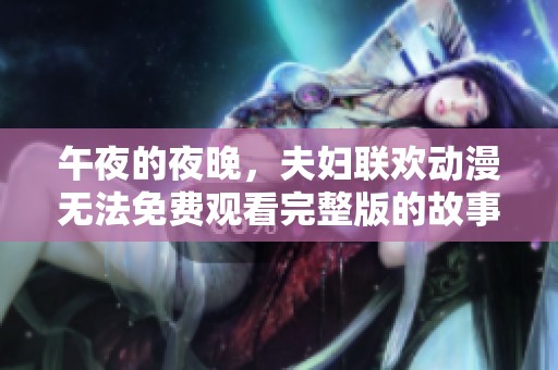 午夜的夜晚，夫妇联欢动漫无法免费观看完整版的故事