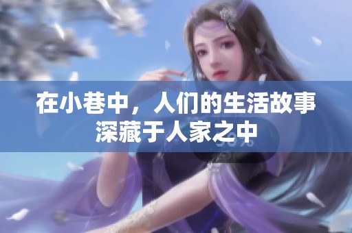 在小巷中，人们的生活故事深藏于人家之中