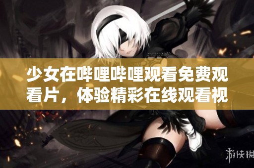 少女在哔哩哔哩观看免费观看片，体验精彩在线观看视频内容。