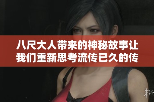 八尺大人带来的神秘故事让我们重新思考流传已久的传说与意义