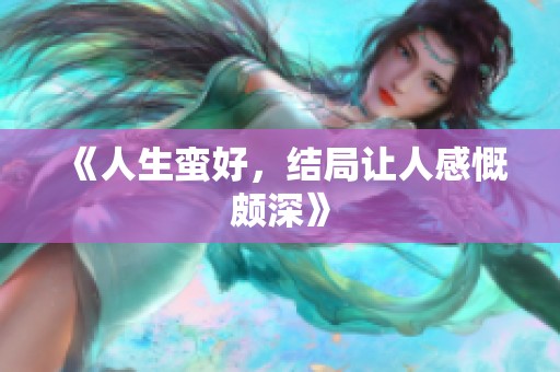 《人生蛮好，结局让人感慨颇深》