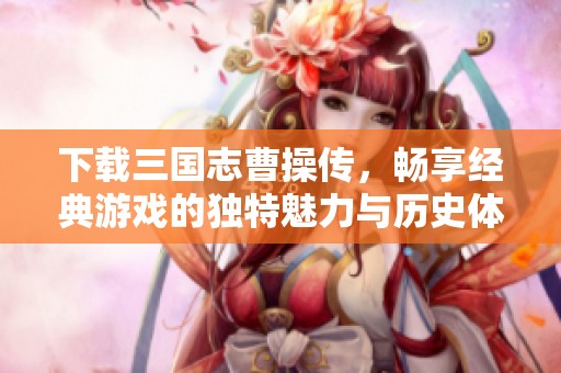 下载三国志曹操传，畅享经典游戏的独特魅力与历史体验