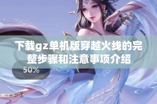 下载gz单机版穿越火线的完整步骤和注意事项介绍