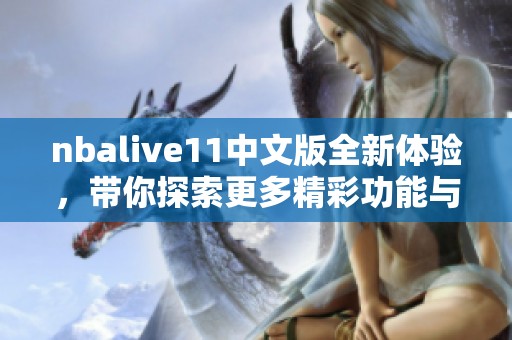 nbalive11中文版全新体验，带你探索更多精彩功能与使用技巧