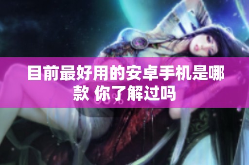 目前最好用的安卓手机是哪款 你了解过吗