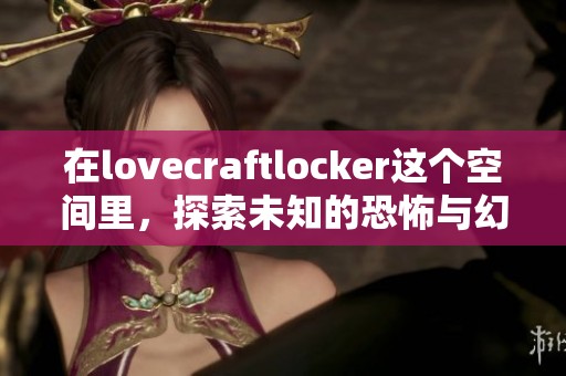 在lovecraftlocker这个空间里，探索未知的恐怖与幻想世界