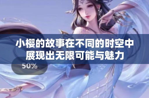 小樱的故事在不同的时空中展现出无限可能与魅力