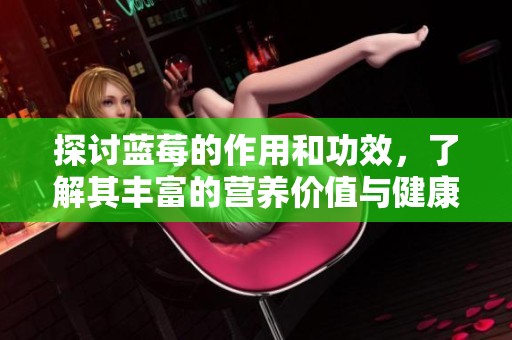 探讨蓝莓的作用和功效，了解其丰富的营养价值与健康益处