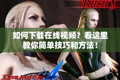 如何下载在线视频？看这里教你简单技巧和方法！