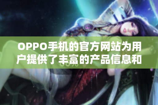OPPO手机的官方网站为用户提供了丰富的产品信息和服务内容
