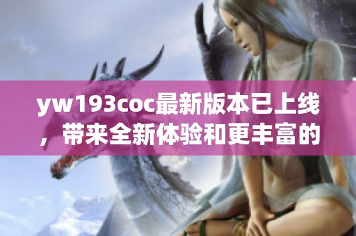 yw193coc最新版本已上线，带来全新体验和更丰富的内容欢迎尝试