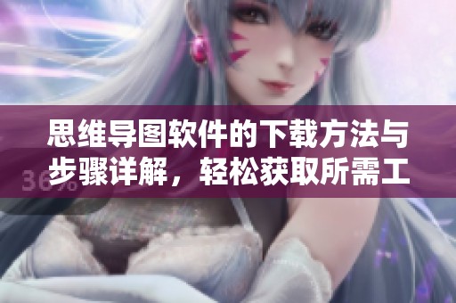 思维导图软件的下载方法与步骤详解，轻松获取所需工具