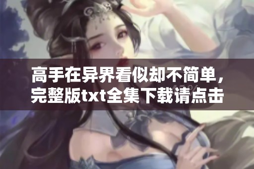 高手在异界看似却不简单，完整版txt全集下载请点击这里获取