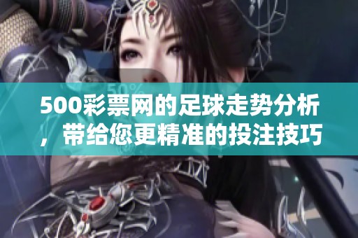 500**网的足球走势分析，带给您更精准的投注技巧和赛果预测