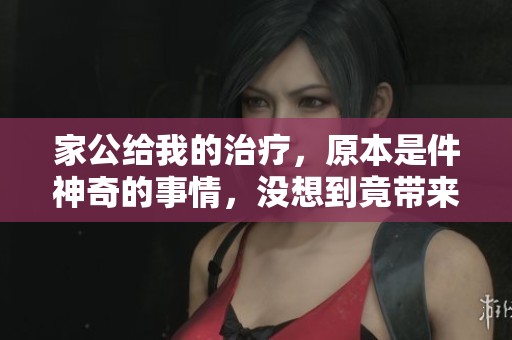 家公给我的治疗，原本是件神奇的事情，没想到竟带来了意想不到的效果。