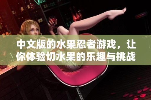 中文版的水果忍者游戏，让你体验切水果的乐趣与挑战