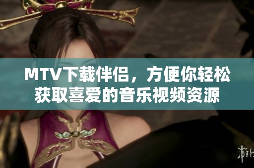 MTV下载伴侣，方便你轻松获取喜爱的音乐视频资源