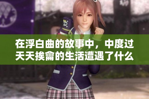 在浮白曲的故事中，中度过天天挨龠的生活遭遇了什么？