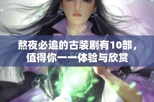 熬夜必追的古装剧有10部，值得你一一体验与欣赏
