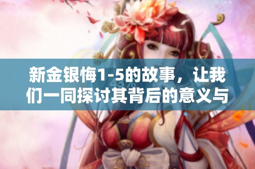 新金银悔1-5的故事，让我们一同探讨其背后的意义与影响