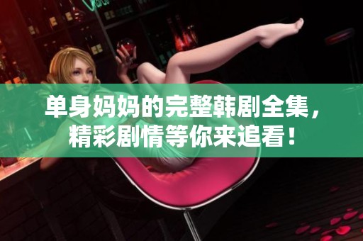 单身妈妈的完整韩剧全集，精彩剧情等你来追看！
