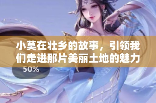小莫在壮乡的故事，引领我们走进那片美丽土地的魅力与文化