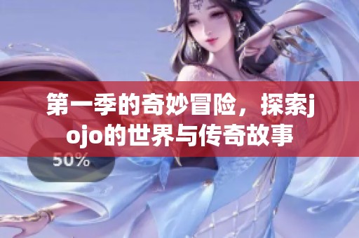 第一季的奇妙冒险，探索jojo的世界与传奇故事