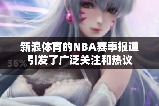 新浪**的NBA赛事报道引发了广泛关注和热议