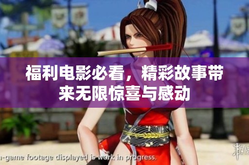 福利电影必看，精彩故事带来无限惊喜与感动