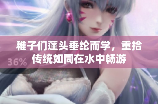 稚子们蓬头垂纶而学，重拾传统如同在水中畅游