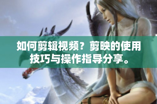 如何剪辑视频？剪映的使用技巧与操作指导分享。