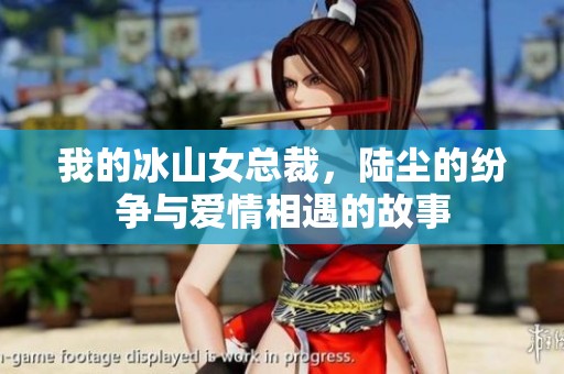 我的冰山女总裁，陆尘的纷争与爱情相遇的故事