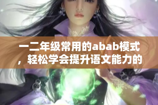 一二年级常用的abab模式，轻松学会提升语文能力的好方法