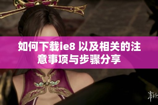 如何下载ie8 以及相关的注意事项与步骤分享