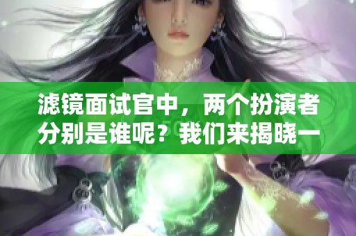 滤镜面试官中，两个扮演者分别是谁呢？我们来揭晓一下他们的身份。