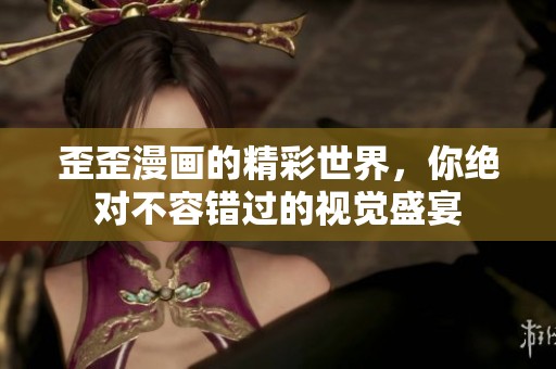 歪歪漫画的精彩世界，你绝对不容错过的视觉盛宴