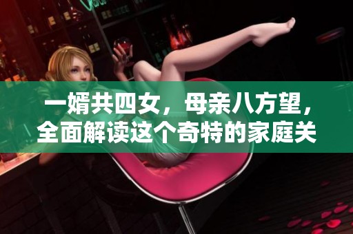 一婿共四女，母亲八方望，全面解读这个奇特的家庭关系与情感纽带