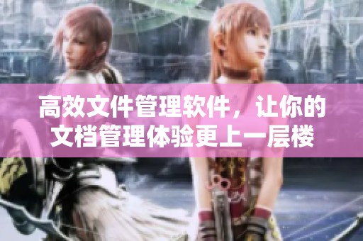 高效文件管理软件，让你的文档管理体验更上一层楼