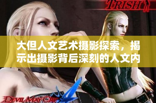 大但人文艺术摄影探索，揭示出摄影背后深刻的人文内涵与艺术魅力