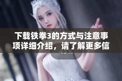 下载铁拳3的方式与注意事项详细介绍，请了解更多信息