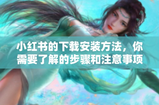 小红书的下载安装方法，你需要了解的步骤和注意事项