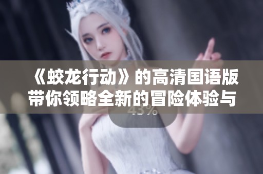 《蛟龙行动》的高清国语版带你领略全新的冒险体验与刺激故事