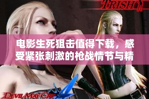 电影生死狙击值得下载，感受紧张刺激的枪战情节与精彩剧情