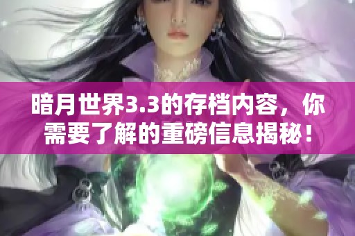 暗月世界3.3的存档内容，你需要了解的重磅信息揭秘！