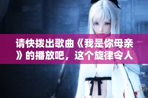请快拨出歌曲《我是你母亲》的播放吧，这个旋律令人怀念