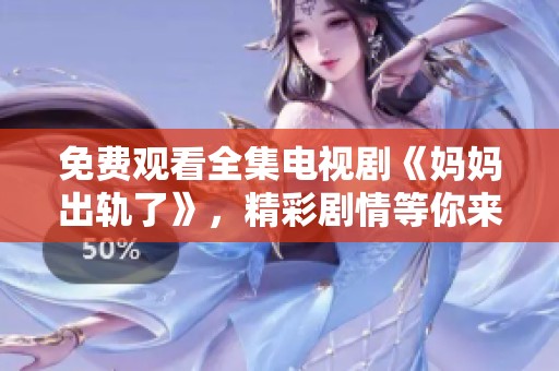 免费观看全集电视剧《妈妈出轨了》，精彩剧情等你来感受！