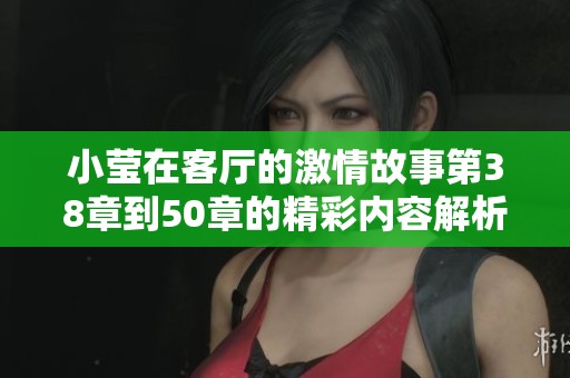 小莹在客厅的激情故事第38章到50章的精彩内容解析与分享