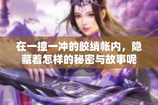 在一撞一冲的鲛绡帐内，隐藏着怎样的秘密与故事呢