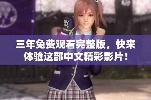 三年免费观看完整版，快来体验这部中文精彩影片！